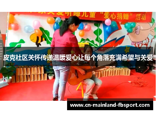 皮克社区关怀传递温暖爱心让每个角落充满希望与关爱