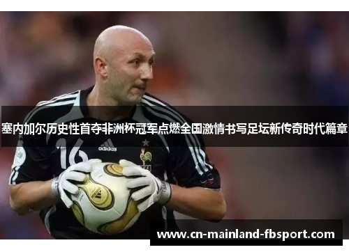 塞内加尔历史性首夺非洲杯冠军点燃全国激情书写足坛新传奇时代篇章