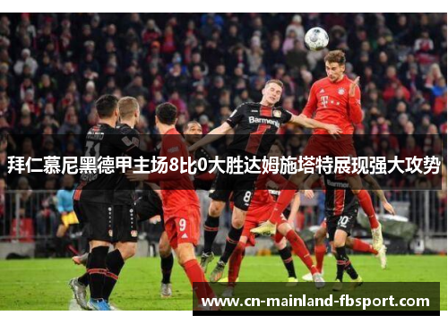 拜仁慕尼黑德甲主场8比0大胜达姆施塔特展现强大攻势