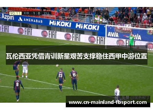 瓦伦西亚凭借青训新星艰苦支撑稳住西甲中游位置