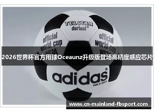2026世界杯官方用球Oceaunz升级版登场高精度感应芯片