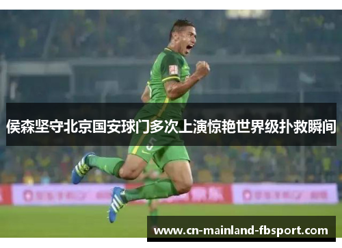 侯森坚守北京国安球门多次上演惊艳世界级扑救瞬间 侯森坚守北京国安球门多次上演惊艳世界级扑救瞬间