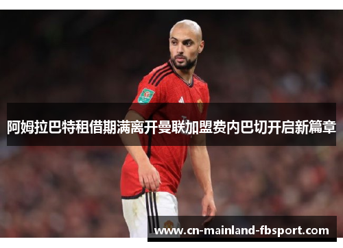 阿姆拉巴特租借期满离开曼联加盟费内巴切开启新篇章 阿姆拉巴特租借期满离开曼联加盟费内巴切开启新篇章