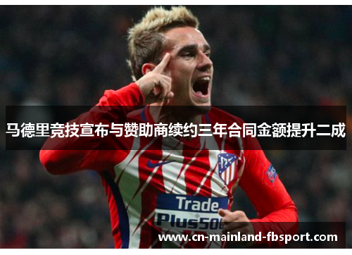 马德里竞技宣布与赞助商续约三年合同金额提升二成 马德里竞技宣布与赞助商续约三年合同金额提升二成
