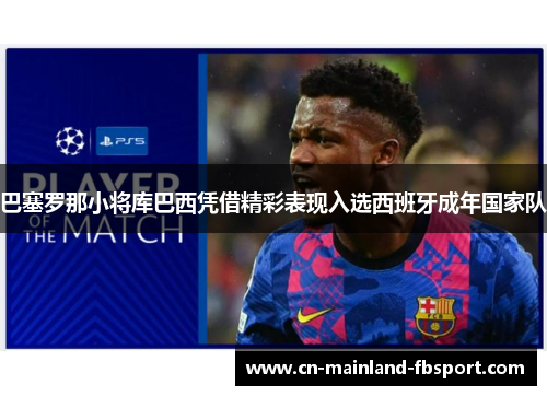 巴塞罗那小将库巴西凭借精彩表现入选西班牙成年国家队