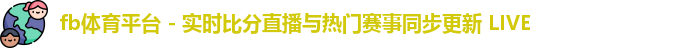 fb体育平台 - 实时比分直播与热门赛事同步更新 LIVE